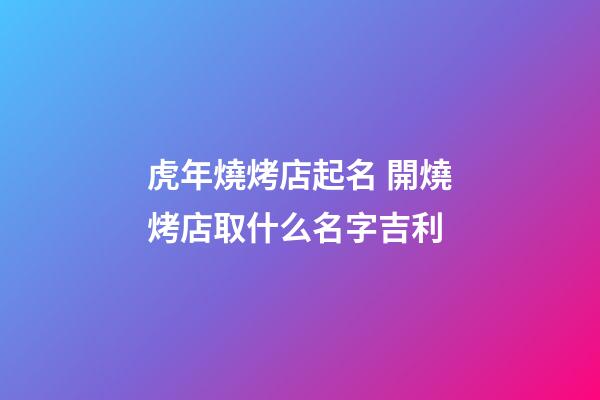 虎年燒烤店起名 開燒烤店取什么名字吉利-第1張-店鋪起名-玄機(jī)派